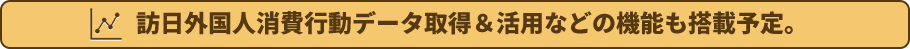 訪日外国人消費行動データ取得＆活用などの機能も搭載予定。