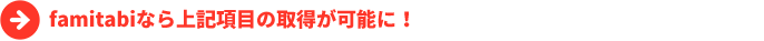 famitabiなら上記項目の取得が可能に！